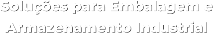 Soluções para Embalagem e Armazenamento Industrial Soluções para Embalagem e Armazenamento Industrial